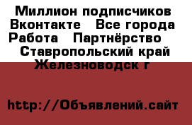 Миллион подписчиков Вконтакте - Все города Работа » Партнёрство   . Ставропольский край,Железноводск г.